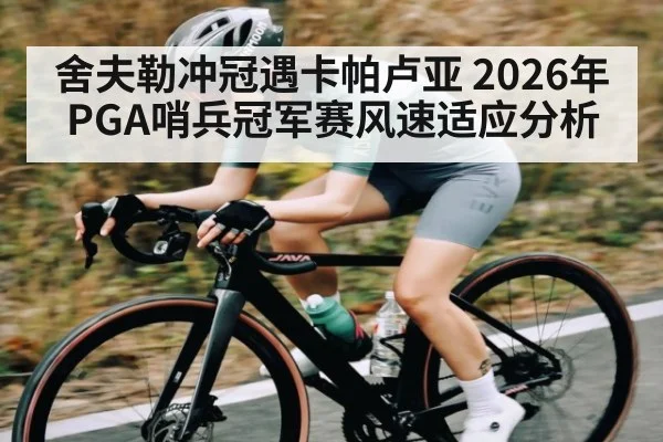 舍夫勒冲冠遇卡帕卢亚 2026年PGA哨兵冠军赛风速适应分析