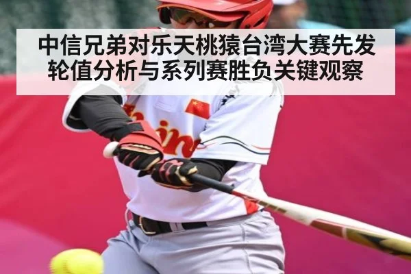 中信兄弟对乐天桃猿台湾大赛先发轮值分析与系列赛胜负关键观察